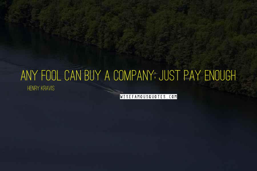 Henry Kravis Quotes: Any fool can buy a company; just pay enough