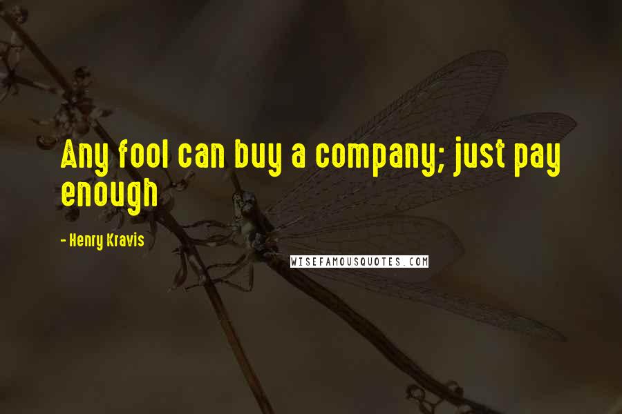 Henry Kravis Quotes: Any fool can buy a company; just pay enough