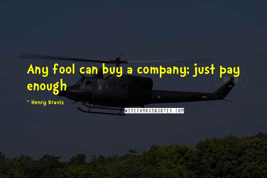 Henry Kravis Quotes: Any fool can buy a company; just pay enough