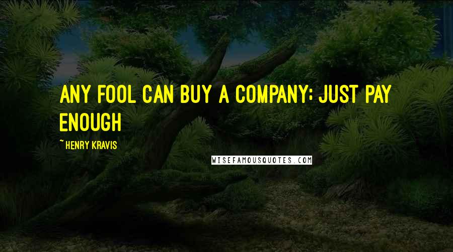 Henry Kravis Quotes: Any fool can buy a company; just pay enough