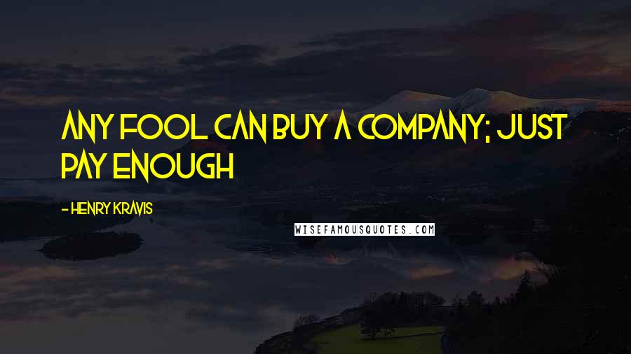 Henry Kravis Quotes: Any fool can buy a company; just pay enough