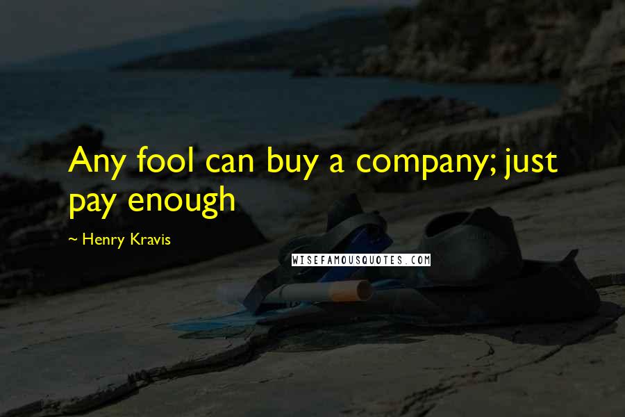 Henry Kravis Quotes: Any fool can buy a company; just pay enough