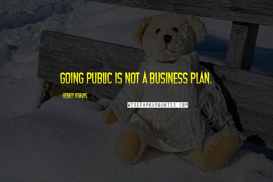 Henry Kravis Quotes: Going public is not a business plan.