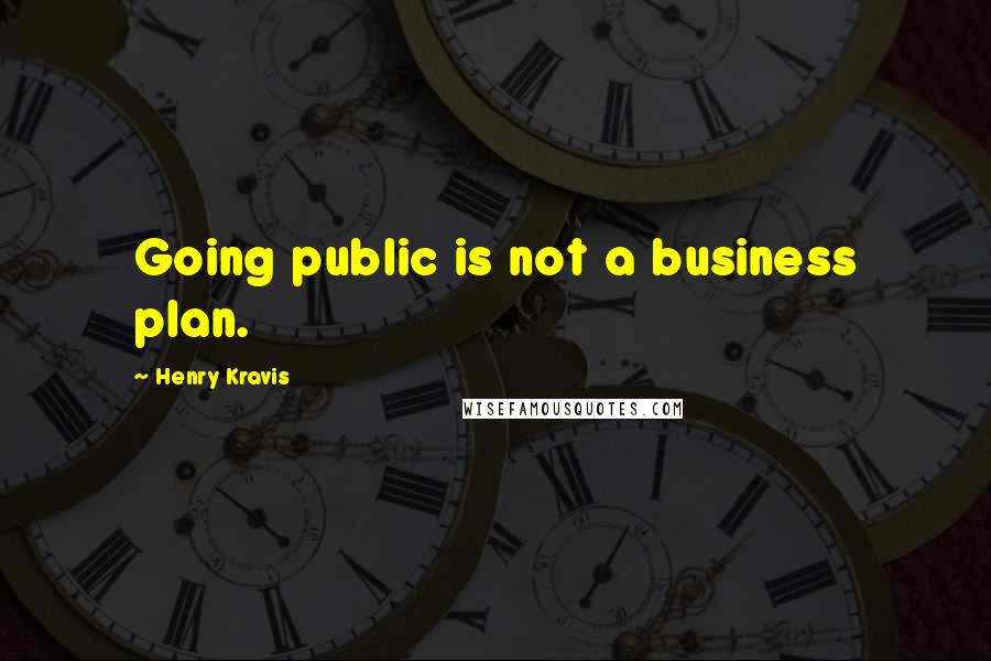 Henry Kravis Quotes: Going public is not a business plan.