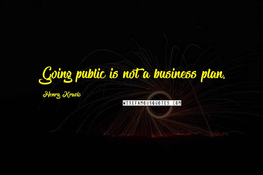 Henry Kravis Quotes: Going public is not a business plan.