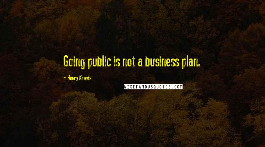 Henry Kravis Quotes: Going public is not a business plan.