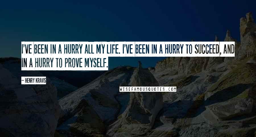 Henry Kravis Quotes: I've been in a hurry all my life. I've been in a hurry to succeed, and in a hurry to prove myself.