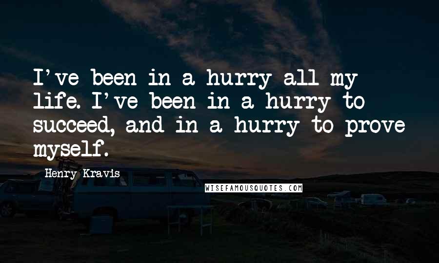 Henry Kravis Quotes: I've been in a hurry all my life. I've been in a hurry to succeed, and in a hurry to prove myself.