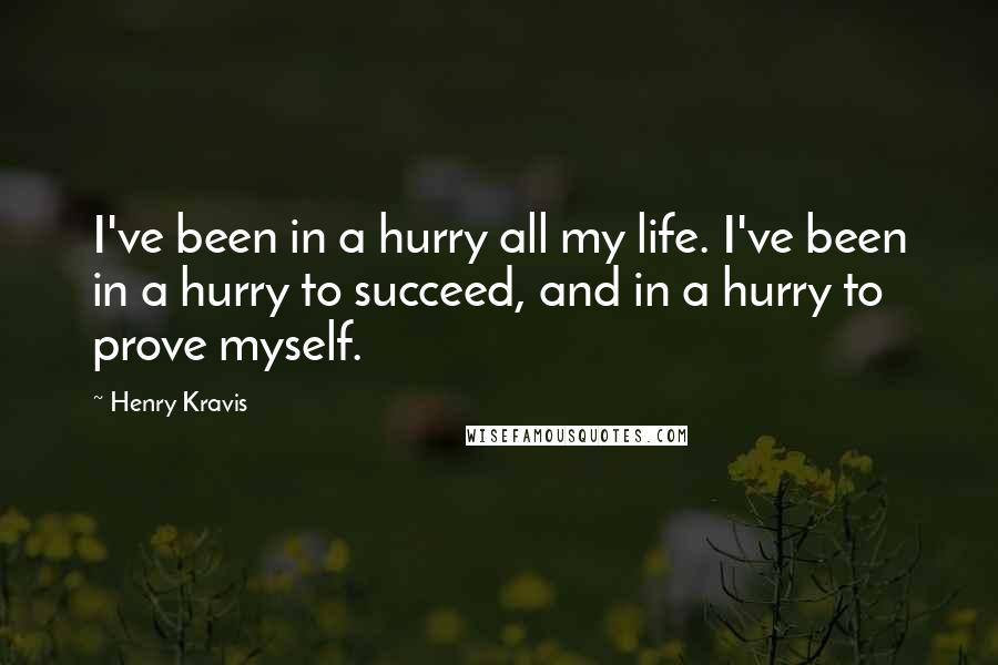 Henry Kravis Quotes: I've been in a hurry all my life. I've been in a hurry to succeed, and in a hurry to prove myself.