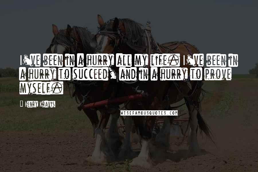 Henry Kravis Quotes: I've been in a hurry all my life. I've been in a hurry to succeed, and in a hurry to prove myself.