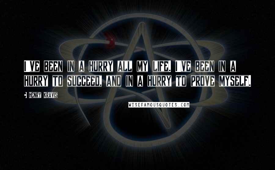 Henry Kravis Quotes: I've been in a hurry all my life. I've been in a hurry to succeed, and in a hurry to prove myself.