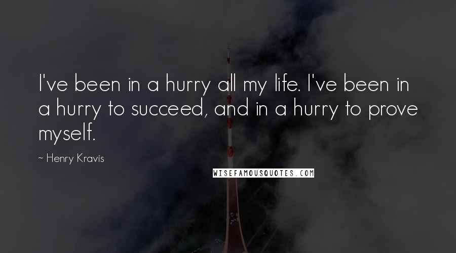 Henry Kravis Quotes: I've been in a hurry all my life. I've been in a hurry to succeed, and in a hurry to prove myself.