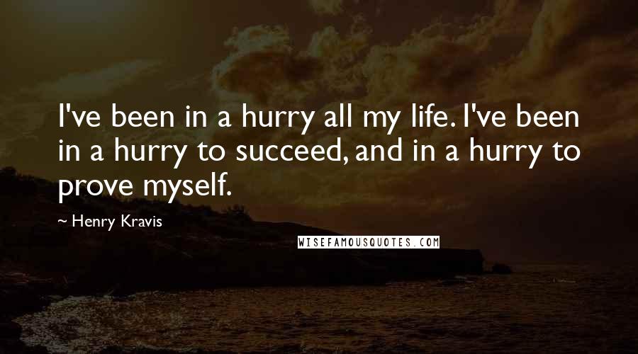 Henry Kravis Quotes: I've been in a hurry all my life. I've been in a hurry to succeed, and in a hurry to prove myself.