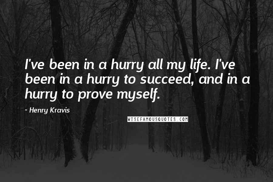 Henry Kravis Quotes: I've been in a hurry all my life. I've been in a hurry to succeed, and in a hurry to prove myself.