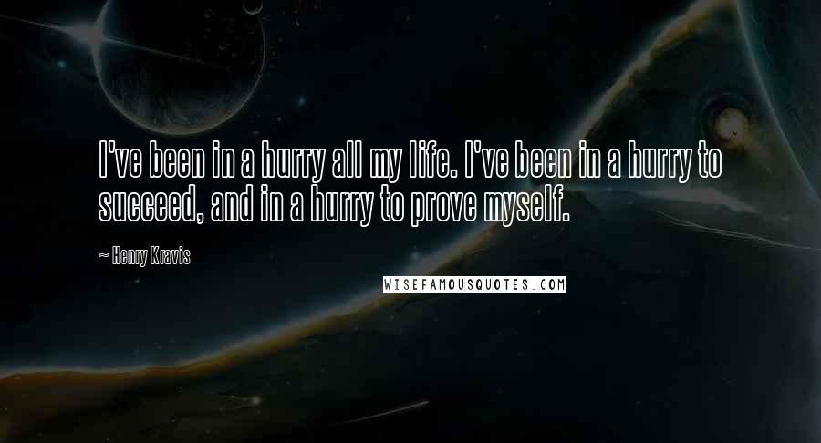 Henry Kravis Quotes: I've been in a hurry all my life. I've been in a hurry to succeed, and in a hurry to prove myself.