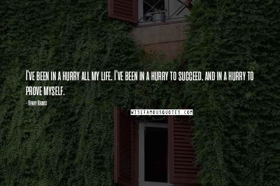 Henry Kravis Quotes: I've been in a hurry all my life. I've been in a hurry to succeed, and in a hurry to prove myself.