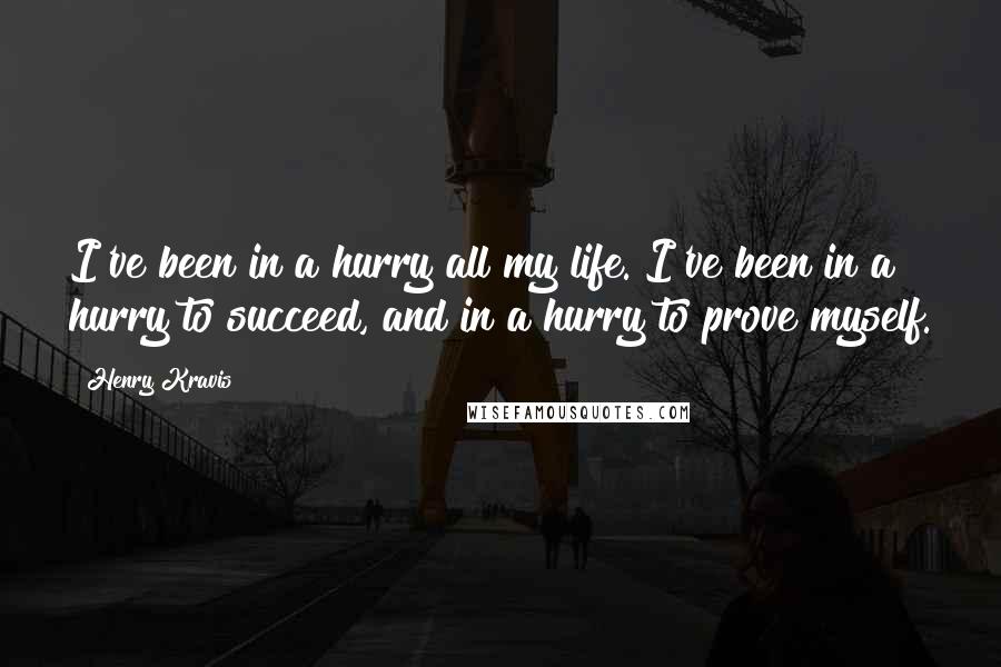 Henry Kravis Quotes: I've been in a hurry all my life. I've been in a hurry to succeed, and in a hurry to prove myself.