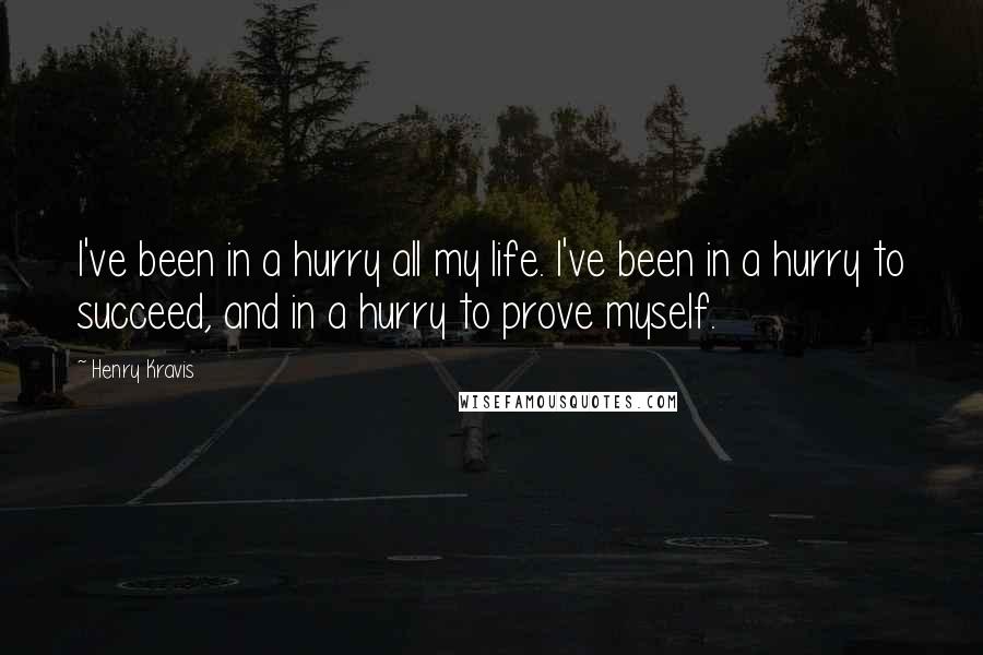 Henry Kravis Quotes: I've been in a hurry all my life. I've been in a hurry to succeed, and in a hurry to prove myself.