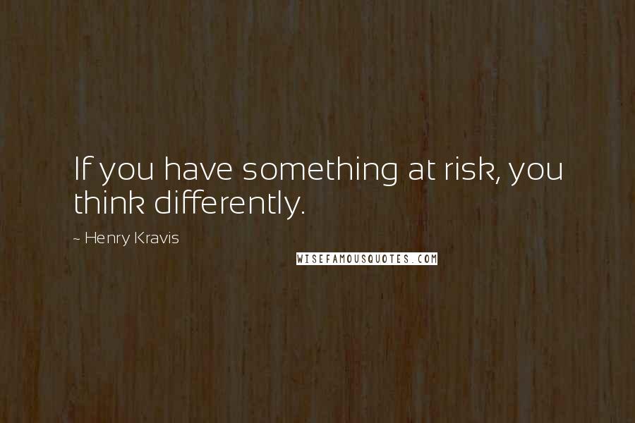 Henry Kravis Quotes: If you have something at risk, you think differently.