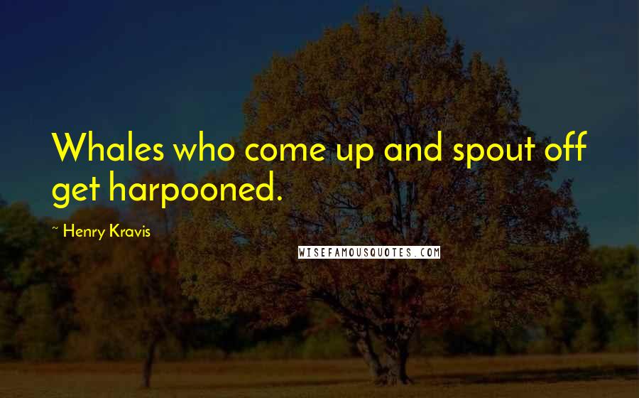 Henry Kravis Quotes: Whales who come up and spout off get harpooned.
