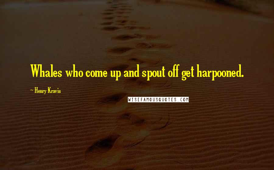 Henry Kravis Quotes: Whales who come up and spout off get harpooned.