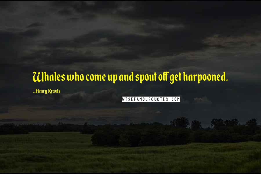 Henry Kravis Quotes: Whales who come up and spout off get harpooned.