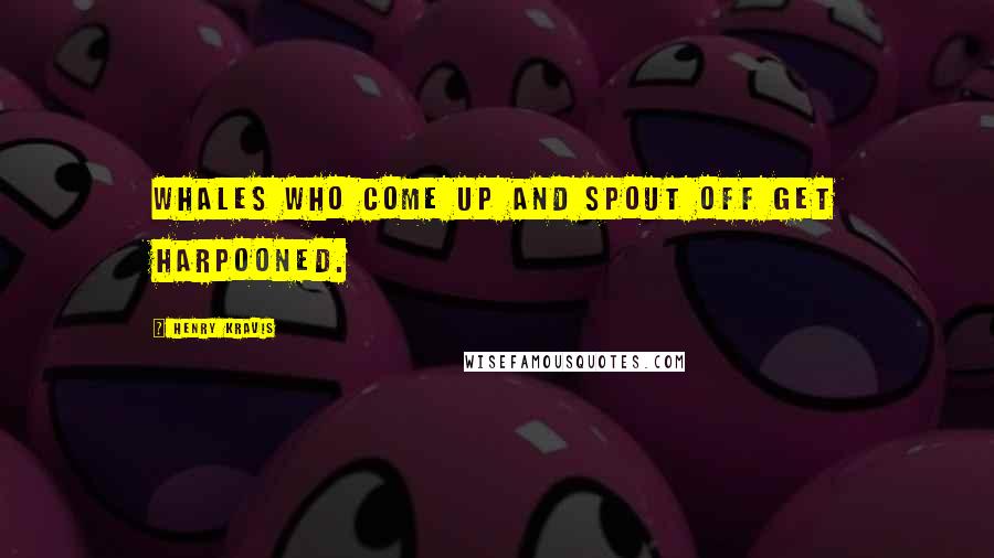 Henry Kravis Quotes: Whales who come up and spout off get harpooned.