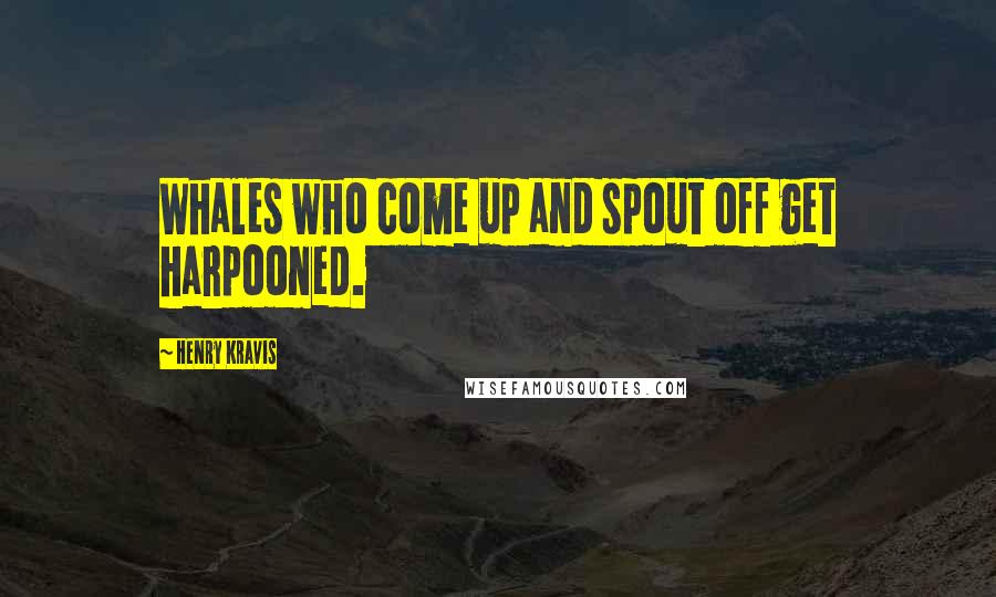 Henry Kravis Quotes: Whales who come up and spout off get harpooned.