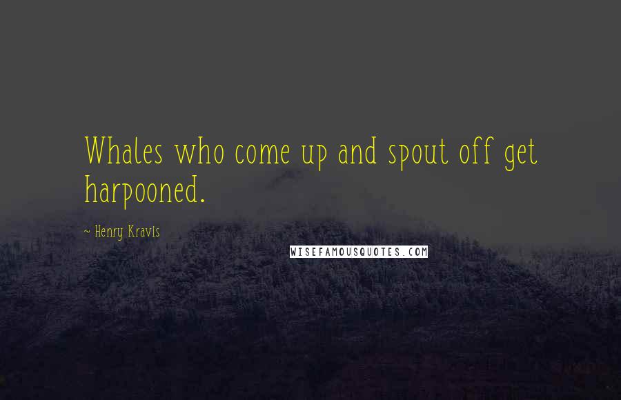 Henry Kravis Quotes: Whales who come up and spout off get harpooned.