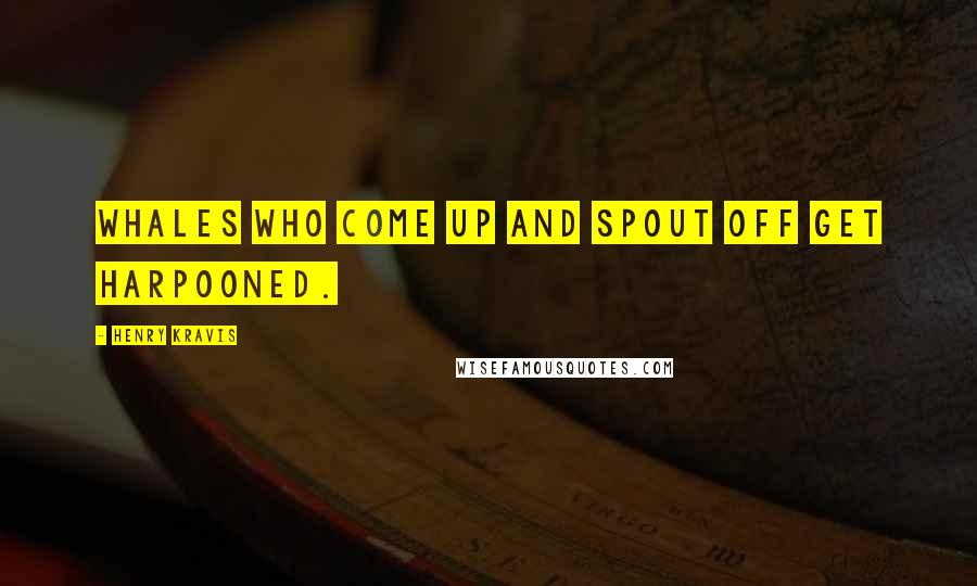 Henry Kravis Quotes: Whales who come up and spout off get harpooned.