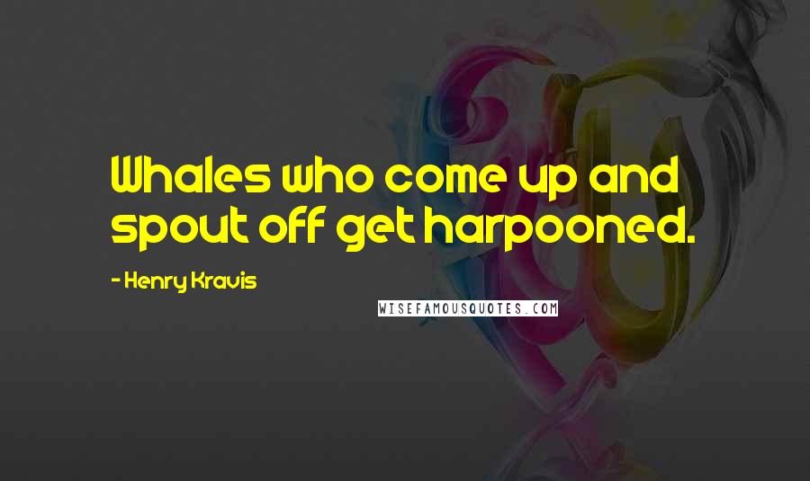 Henry Kravis Quotes: Whales who come up and spout off get harpooned.
