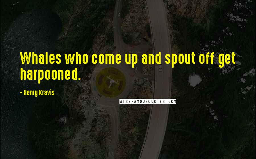 Henry Kravis Quotes: Whales who come up and spout off get harpooned.