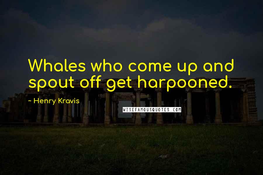 Henry Kravis Quotes: Whales who come up and spout off get harpooned.