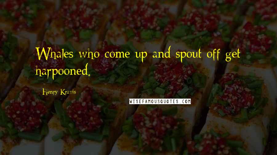 Henry Kravis Quotes: Whales who come up and spout off get harpooned.