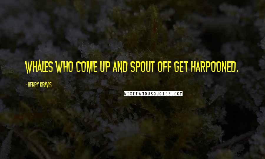Henry Kravis Quotes: Whales who come up and spout off get harpooned.