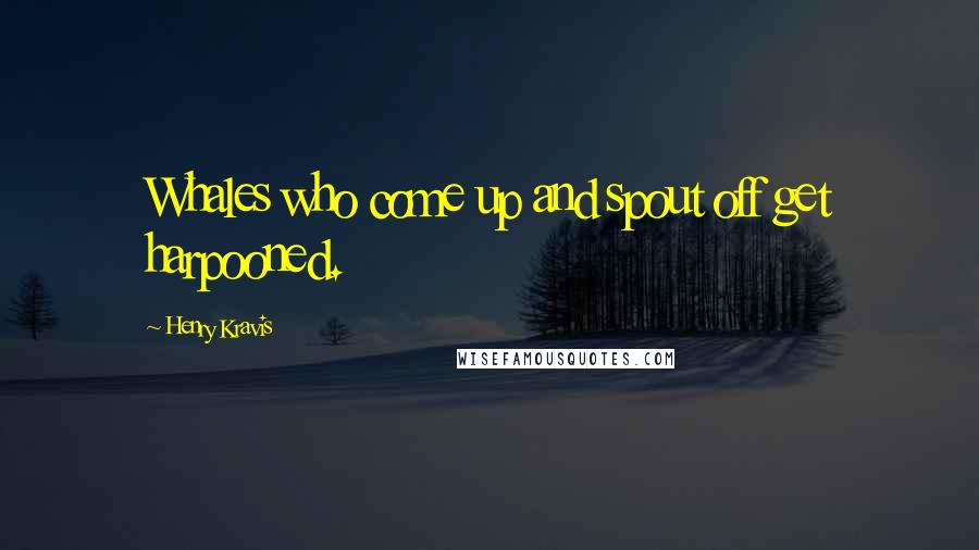 Henry Kravis Quotes: Whales who come up and spout off get harpooned.
