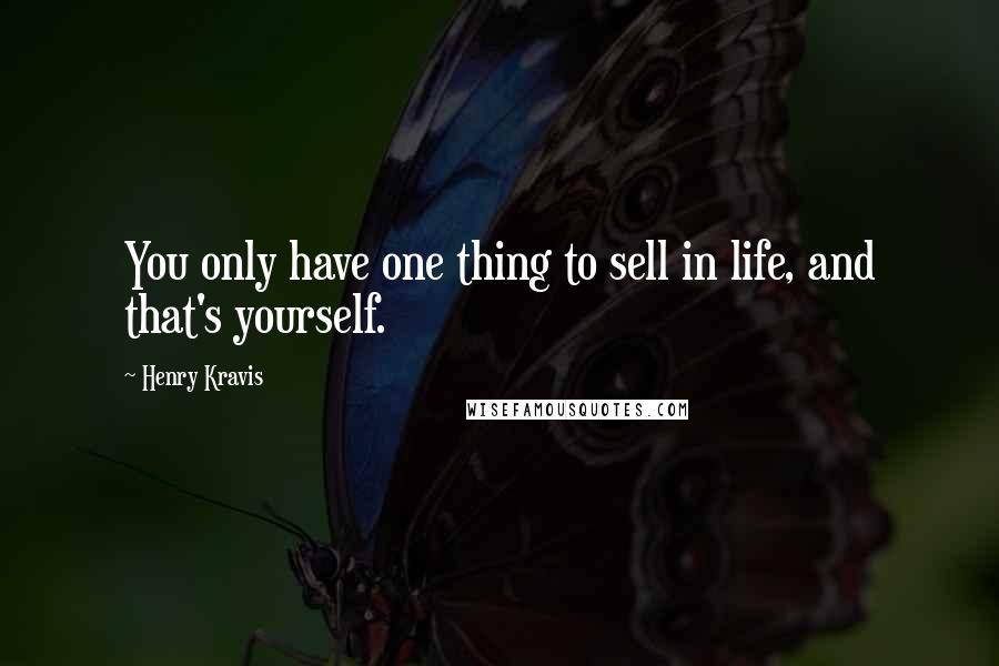 Henry Kravis Quotes: You only have one thing to sell in life, and that's yourself.