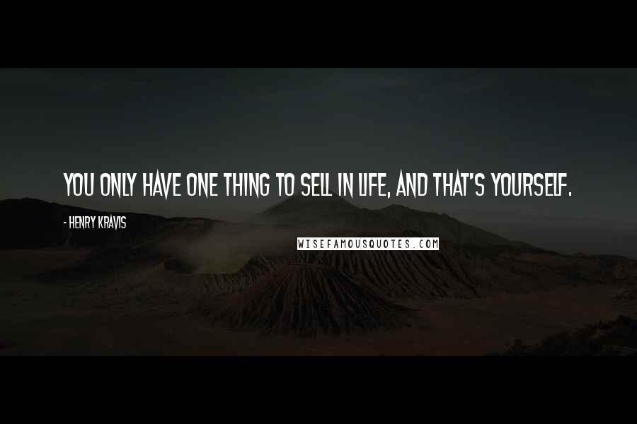 Henry Kravis Quotes: You only have one thing to sell in life, and that's yourself.