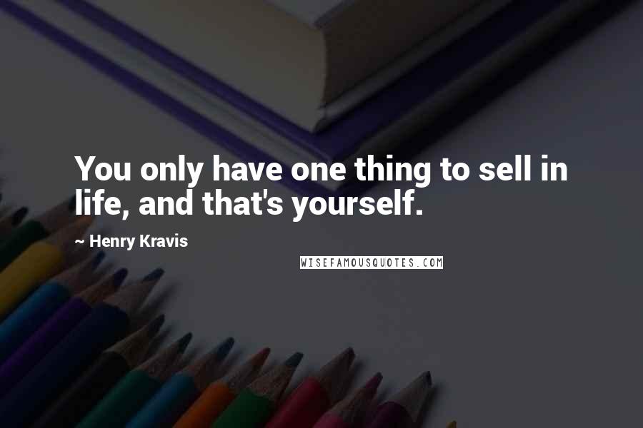 Henry Kravis Quotes: You only have one thing to sell in life, and that's yourself.