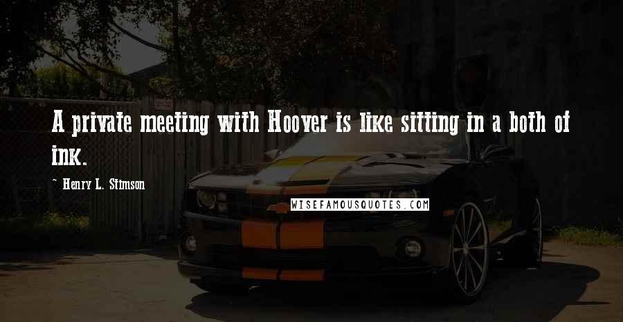 Henry L. Stimson Quotes: A private meeting with Hoover is like sitting in a both of ink.