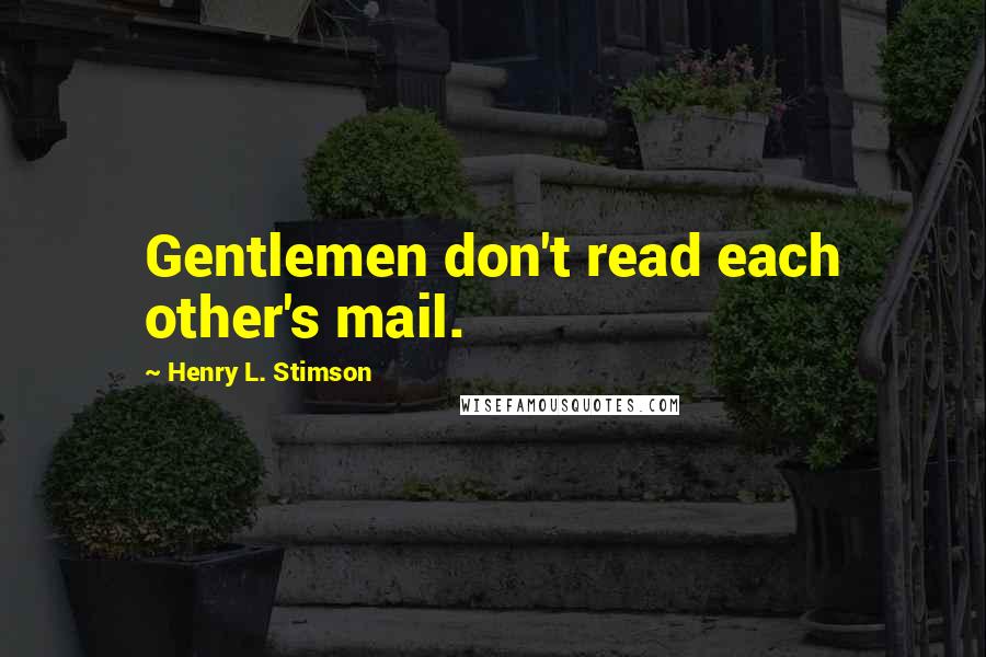 Henry L. Stimson Quotes: Gentlemen don't read each other's mail.