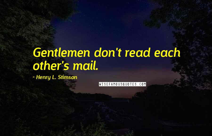 Henry L. Stimson Quotes: Gentlemen don't read each other's mail.