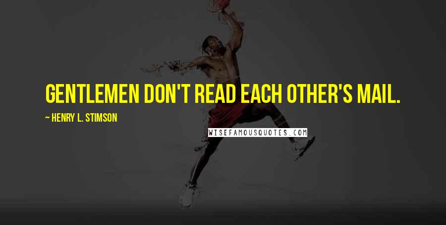 Henry L. Stimson Quotes: Gentlemen don't read each other's mail.