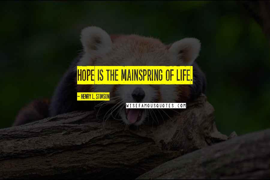 Henry L. Stimson Quotes: Hope is the mainspring of life.