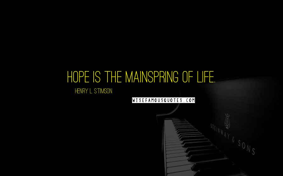 Henry L. Stimson Quotes: Hope is the mainspring of life.