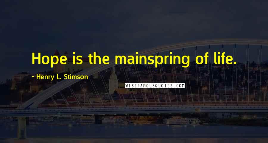 Henry L. Stimson Quotes: Hope is the mainspring of life.