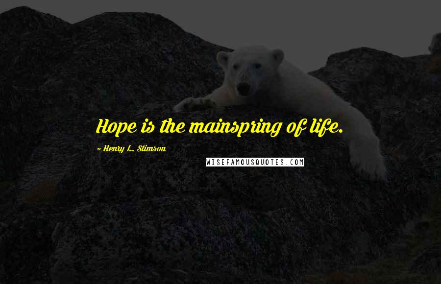 Henry L. Stimson Quotes: Hope is the mainspring of life.