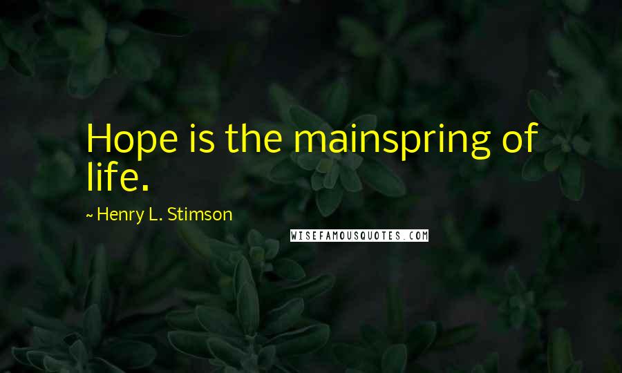 Henry L. Stimson Quotes: Hope is the mainspring of life.