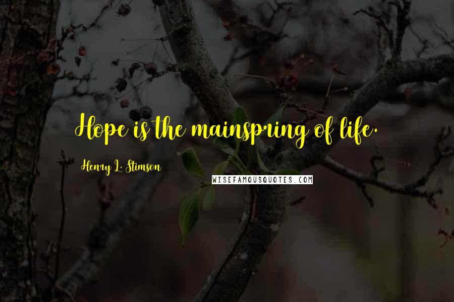 Henry L. Stimson Quotes: Hope is the mainspring of life.