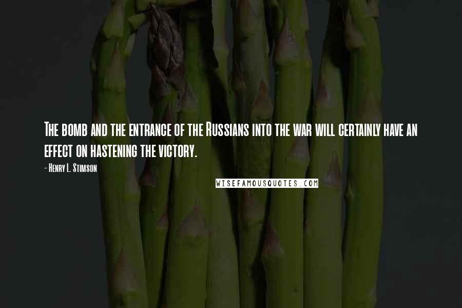 Henry L. Stimson Quotes: The bomb and the entrance of the Russians into the war will certainly have an effect on hastening the victory.